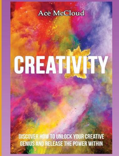 Cover image for Creativity: Discover How To Unlock Your Creative Genius And Release The Power Within