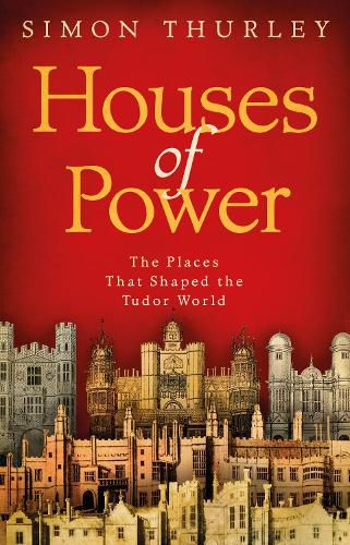 Houses of Power: The Places that Shaped the Tudor World