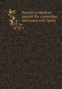 Cover image for Popular prejudices against the convention and treaty with Spain