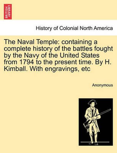 Cover image for The Naval Temple: Containing a Complete History of the Battles Fought by the Navy of the United States from 1794 to the Present Time. by H. Kimball. with Engravings, Etc