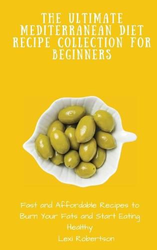 Cover image for The Ultimate Mediterranean Diet Recipe Collection for Beginners: Fast and Affordable Recipes to Burn Your Fats and Start Eating Healthy