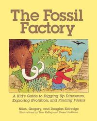 Cover image for The Fossil Factory: A Kid's Guide to Digging Up Dinosaurs, Exploring Evolution, and Finding Fossils