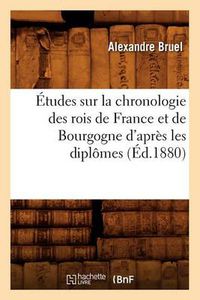 Cover image for Etudes Sur La Chronologie Des Rois de France Et de Bourgogne d'Apres Les Diplomes (Ed.1880)