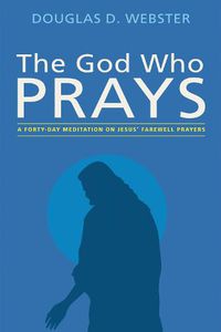 Cover image for The God Who Prays: A Forty Day Meditation on Jesus' Farewell Prayers