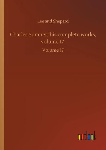 Cover image for Charles Sumner; his complete works, volume 17: Volume 17