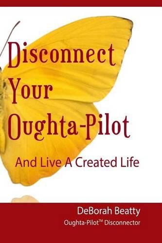 Cover image for Disconnect Your Oughta-Pilot: Your Life, Your Way, Right Here, Right Now.