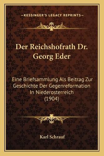 Cover image for Der Reichshofrath Dr. Georg Eder: Eine Briefsammlung ALS Beitrag Zur Geschichte Der Gegenreformation in Niederosterreich (1904)