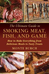 Cover image for The Ultimate Guide to Smoking Meat, Fish, and Game: How to Make Everything from Delicious Meals to Tasty Treats