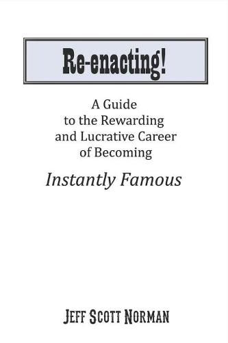 Cover image for Re-Enacting!: A Guide to the Rewarding and Lucrative Career of Becoming Instantly Famous