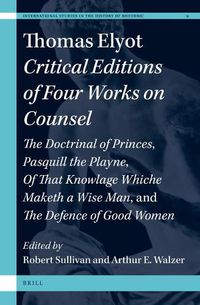 Cover image for Thomas Elyot: Critical Editions of Four Works on Counsel: The Doctrinal of Princes, Pasquill the Playne, Of That Knowlage Whiche Maketh a Wise Man, and The Defence of Good Women