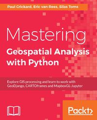 Cover image for Mastering Geospatial Analysis with Python: Explore GIS processing and learn to work with GeoDjango, CARTOframes and MapboxGL-Jupyter