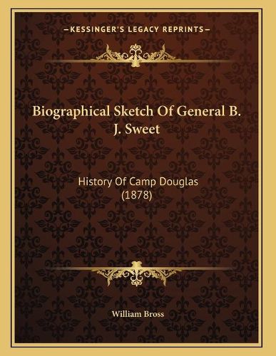 Biographical Sketch of General B. J. Sweet: History of Camp Douglas (1878)