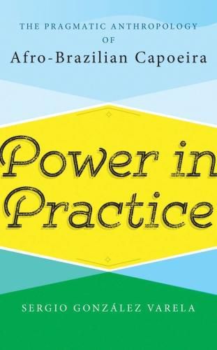 Cover image for Power in Practice: The Pragmatic Anthropology of Afro-Brazilian Capoeira