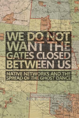 Cover image for We Do Not Want the Gates Closed between Us: Native Networks and the Spread of the Ghost Dance