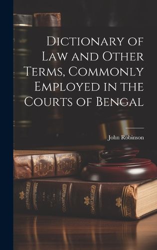 Cover image for Dictionary of Law and Other Terms, Commonly Employed in the Courts of Bengal