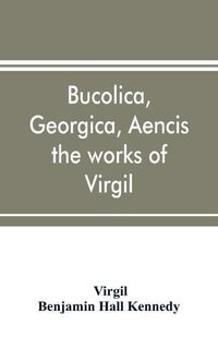 Cover image for Bucolica, Georgica, Aencis the works of Virgil, with a commentary and appendices, for the use of schools and colleges