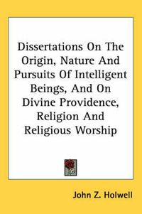 Cover image for Dissertations on the Origin, Nature and Pursuits of Intelligent Beings, and on Divine Providence, Religion and Religious Worship