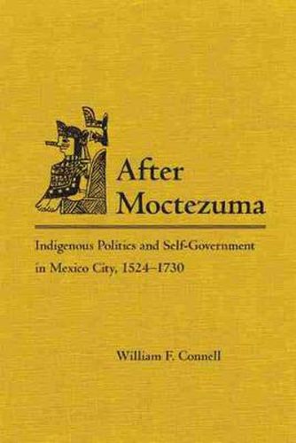 Cover image for After Moctezuma: Indigenous Politics and Self-Government in Mexico City, 1524-1730