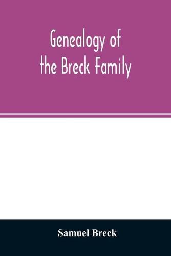 Genealogy of the Breck family: descended from Edward of Dorchester and his brothers in America: with an appendix of additional biographical and historical matter, obituary notices, letters, etc., and armorial bearings: and a complete index