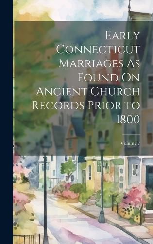 Cover image for Early Connecticut Marriages As Found On Ancient Church Records Prior to 1800; Volume 7