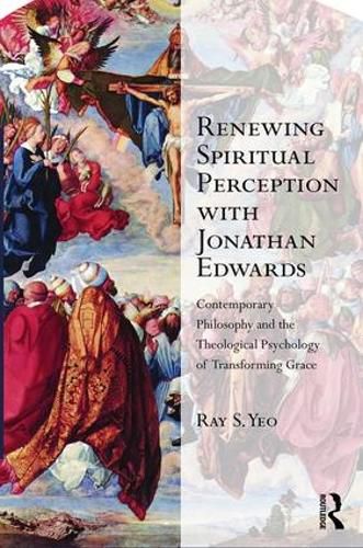 Cover image for Renewing Spiritual Perception with Jonathan Edwards: Contemporary philosophy and the theological psychology of transforming grace