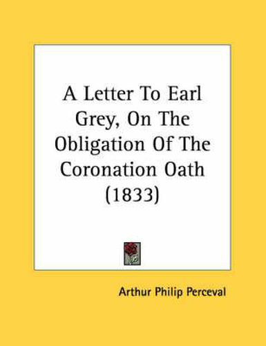 Cover image for A Letter to Earl Grey, on the Obligation of the Coronation Oath (1833)