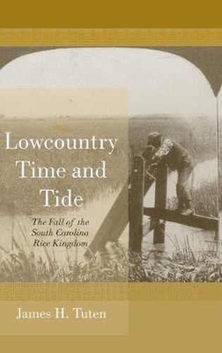 Cover image for Lowcountry Time and Tide: The Fall of the South Carolina Rice Kingdom