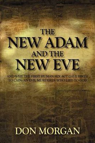 Cover image for The New Adam and the New Eve: And Why the First Human Sex Act Gave Birth to Cain: An Evil Murderer Who Lied to God