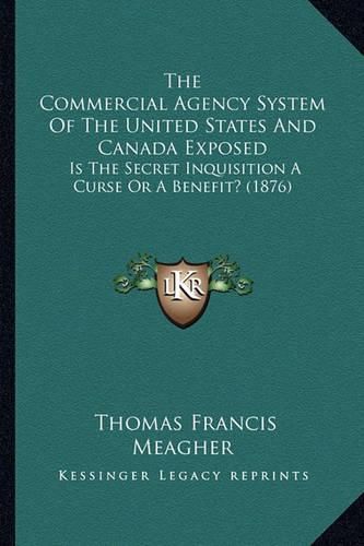 The Commercial Agency System of the United States and Canada Exposed: Is the Secret Inquisition a Curse or a Benefit? (1876)