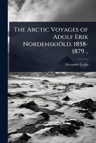 Cover image for The Arctic Voyages of Adolf Erik Nordenskioeld. 1858-1879 ..