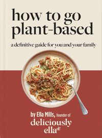 Cover image for Deliciously Ella How To Go Plant-Based: A Definitive Guide For You and Your Family