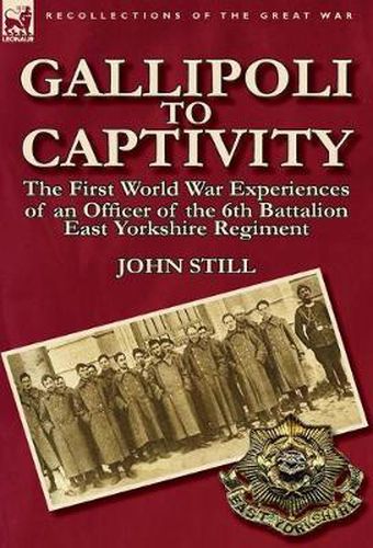 Cover image for Gallipoli to Captivity: The First World War Experiences of an Officer of the 6th Battalion East Yorkshire Regiment