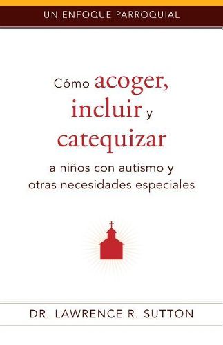 Como Acoger, Incluir, Y Catequizar a Ninos Con Autismo Y Otras Necesidades Especiales