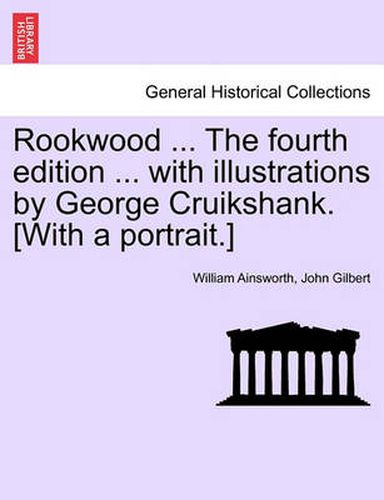 Cover image for Rookwood ... the Fourth Edition ... with Illustrations by George Cruikshank. [With a Portrait.]