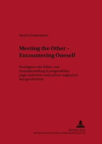 Meeting the Other - Encountering Oneself: Paradigmen Der Selbst- Und Fremddarstellung in Ausgewaehlten Anglo-Indischen Und Indisch-Englischen Kurzgeschichten