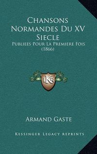 Cover image for Chansons Normandes Du XV Siecle: Publiees Pour La Premiere Fois (1866)