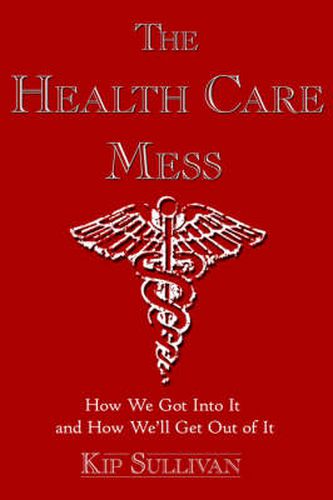 Cover image for The Health Care Mess: How We Got Into It and How We'll Get Out of It