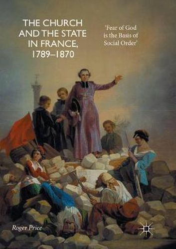 The Church and the State in France, 1789-1870: 'Fear of God is the Basis of Social Order
