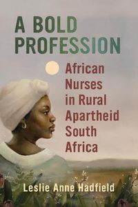 Cover image for A Bold Profession: African Nurses in Rural Apartheid South Africa