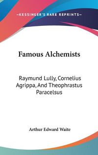 Cover image for Famous Alchemists: Raymund Lully, Cornelius Agrippa, And Theophrastus Paracelsus