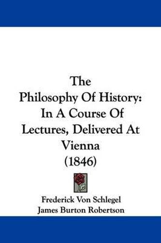 Cover image for The Philosophy Of History: In A Course Of Lectures, Delivered At Vienna (1846)