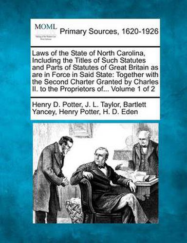 Cover image for Laws of the State of North Carolina, Including the Titles of Such Statutes and Parts of Statutes of Great Britain as are in Force in Said State: Together with the Second Charter Granted by Charles II. to the Proprietors of... Volume 1 of 2