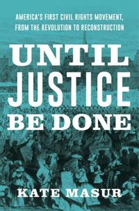 Cover image for Until Justice Be Done: America's First Civil Rights Movement, from the Revolution to Reconstruction
