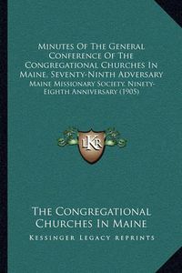 Cover image for Minutes of the General Conference of the Congregational Churches in Maine, Seventy-Ninth Adversary: Maine Missionary Society, Ninety-Eighth Anniversary (1905)