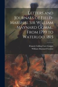 Cover image for Letters and Journals of Field-Marshal Sir William Maynard Gomm... From 1799 to Waterloo, 1815