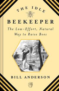 Cover image for The Idle Beekeeper: The Low-Effort, Natural Way to Raise Bees