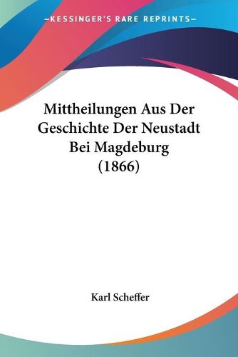 Cover image for Mittheilungen Aus Der Geschichte Der Neustadt Bei Magdeburg (1866)