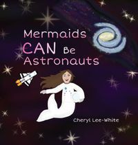 Cover image for Mermaids CAN Be Astronauts: A Picture Book to Inspire Readers to Achieve Their Dreams