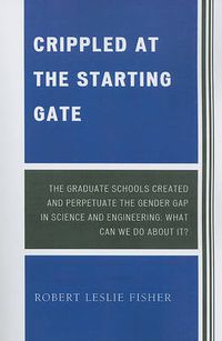 Cover image for Crippled at the Starting Gate: The Graduate Schools Created and Perpetuate the Gender Gap in Science and Engineering