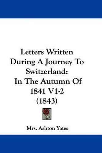 Cover image for Letters Written During A Journey To Switzerland: In The Autumn Of 1841 V1-2 (1843)